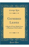 Gathered Leaves: A Book of Verse Made from a Physician's Pad Leaflets (Classic Reprint): A Book of Verse Made from a Physician's Pad Leaflets (Classic Reprint)