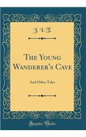 The Young Wanderer's Cave: And Other Tales (Classic Reprint)