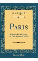 Paris: Ridicule Et Burlesque au Dix-Septième Siècle (Classic Reprint)