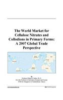 The World Market for Cellulose Nitrates and Collodions in Primary Forms: A 2007 Global Trade Perspective
