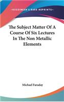 Subject Matter Of A Course Of Six Lectures In The Non Metallic Elements