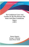 Confederate Cause And Conduct In The War Between The States And Other Confederate Papers (1907)