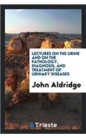 Lectures on the Urine and on the Pathology, Diagnosis, and Treatment of Urinary Diseases