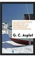 Complete French Course. Part I. a Progressive and Comprehensive Book for Beginners