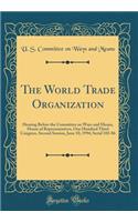 The World Trade Organization: Hearing Before the Committee on Ways and Means, House of Representatives, One Hundred Third Congress, Second Session, June 10, 1994; Serial 103-86 (Classic Reprint)