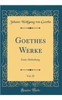 Goethes Werke, Vol. 25: Erste Abtheilung (Classic Reprint)