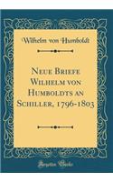 Neue Briefe Wilhelm von Humboldts an Schiller, 1796-1803 (Classic Reprint)
