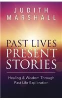 Past Lives, Present Stories: Healing & Wisdom Through Past Life Exploration: Healing & Wisdom Through Past Life Exploration