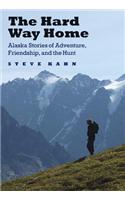 The Hard Way Home: Alaska Stories of Adventure, Friendship, and the Hunt