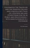 Goldsmith's The Traveller and the Deserted Village and Longfellow's Tales of a Wayside Inn and Other Poems for Use in Public and High Schools / With Annotations by O. J. Stevenson