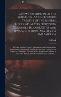 A New Description of the World, or, A Compendious Treatise of the Empires, Kingdoms, States, Provinces, Countries, Islands, Cities and Towns of Europe, Asia, Africa and America [microform]: in Their Situation, Product, Manufactures and Commodities, ...