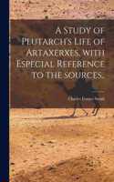 Study of Plutarch's Life of Artaxerxes [microform], With Especial Reference to the Sources..