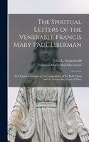 Spiritual Letters of the Venerable Francis Mary Paul Liberman: First Superior-general of the Congregation of the Holy Ghost and the Immaculate Heart of Mary