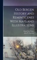 Old Bergen History and Reminiscenes With Maps and Illustrations