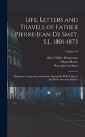 Life, Letters and Travels of Father Pierre-Jean De Smet, S.J., 1801-1873; Missionary Labors and Adventures Among the Wild Tribes of the North American Indians; Volume 03