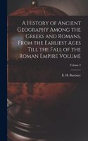 History of Ancient Geography Among the Greeks and Romans, From the Earliest Ages Till the Fall of the Roman Empire Volume; Volume 2