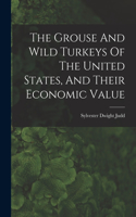 Grouse And Wild Turkeys Of The United States, And Their Economic Value