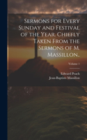 Sermons for Every Sunday and Festival of the Year. Chiefly Taken From the Sermons of M. Massillon..; Volume 1