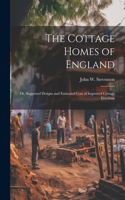 Cottage Homes of England; Or, Suggested Designs and Estimated Cost of Improved Cottage Erections