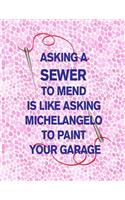 Asking a Sewer to Mend Is Like Asking Michelangelo to Paint Your Garage