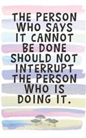 The Person Who Says It Cannot Be Done Should Not Interrupt the Person Who is Doing It