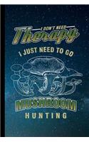 I Don't Need Therapy I Just Need To Go Mushroom Hunting
