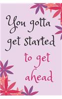 You gotta get started Blank Lined Journal Notebook: A daily diary, composition or log book, inspirational or motivational gift idea!!