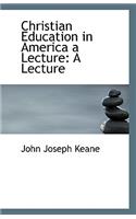 Christian Education in America a Lecture: A Lecture