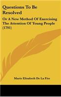Questions To Be Resolved: Or A New Method Of Exercising The Attention Of Young People (1791)