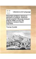 Dissertatio de Babrio, Fabularum Aesopearum Scriptore. Inseruntur Fabulae Quaedam Aesopeae Nunquam Antehac Editae, Ex Cod. Ms. Bodleiano. Accedunt Babrii Fragmenta.