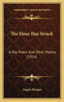 Hour Has Struck the Hour Has Struck: A War Poem and Other Poems (1914) a War Poem and Other Poems (1914)