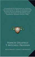 A Handbook of Pathological Anatomy and Histology V1, with an Introductory Section on Post-Mortem Examinations and the Methods of Preserving and Examining Diseased Tissues (1904)