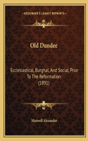 Old Dundee: Ecclesiastical, Burghal, And Social, Prior To The Reformation (1891)