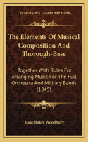 The Elements Of Musical Composition And Thorough-Base: Together With Rules For Arranging Music For The Full Orchestra And Military Bands (1845)