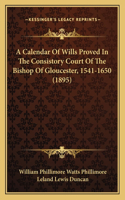 Calendar Of Wills Proved In The Consistory Court Of The Bishop Of Gloucester, 1541-1650 (1895)