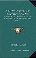 A New System Of Mythology V3: Giving A Full Account Of The Idolatry Of The Pagan World (1812)