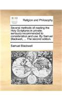 Several Methods of Reading the Holy Scriptures in Private; Seriously Recommended to Consideration and Use. by Samuel Blackwell, ... the Second Edition.