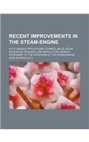 Recent Improvements in the Steam-Engine; In Its Various Applications to Mines, Mills, Steam Navigation, Railways, and Agriculture, Being a Supplment T
