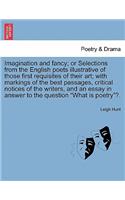 Imagination and Fancy; Or Selections from the English Poets Illustrative of Those First Requisites of Their Art; With Markings of the Best Passages, Critical Notices of the Writers, and an Essay in Answer to the Question What Is Poetry?.: (English)