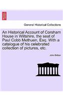 Historical Account of Corsham House in Wiltshire, the Seat of Paul Cobb Methuen, Esq. with a Catalogue of His Celebrated Collection of Pictures, Etc.