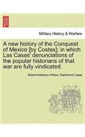 A New History of the Conquest of Mexico [By Costes]; In Which Las Casas' Denunciations of the Popular Historians of That War Are Fully Vindicated.