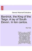 Bardrick, the King of the Teign. a Lay of South Devon. in Ten Cantos.
