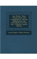 Gas Works: Their Construction and Arrangement, and the Manufacture and Distribution of Coal Gas - Primary Source Edition