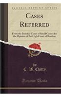 Cases Referred: From the Bombay Court of Small Causes for the Opinion of the High Court of Bombay (Classic Reprint)
