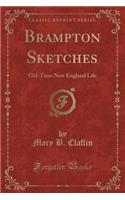 Brampton Sketches: Old-Time New England Life (Classic Reprint)