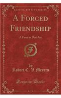 A Forced Friendship: A Farce in One Act (Classic Reprint)