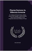 Plantae Rariores in Hibernia Inventae: Or, Habitats of Some Plants, Rather Scarce and Valuable, Found in Ireland, with Concise Remarks on the Properties and Uses of Many of Them
