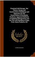 Practical Cold Storage; the Theory, Design and Construction of Buildings and Apparatus for the Preservation of Perishable Products, Approved Methods of Applying Refrigeration and the Care and Handling of Eggs, Fruit, Dairy Products, Etc: (English)