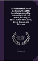 Statement Made Before the Committee of the Legislative Assembly, On the University of Toronto, in Reply to Those of Rev'd Drs. Cook, Green, Stinson and Ryerson