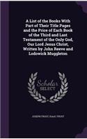 List of the Books With Part of Their Title Pages and the Price of Each Book of the Third and Last Testament of the Only God, Our Lord Jesus Christ, Written by John Reeve and Lodowick Muggleton